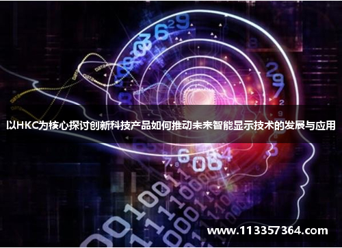 以HKC为核心探讨创新科技产品如何推动未来智能显示技术的发展与应用